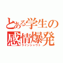 とある学生の感情爆発（ラインシャウト）