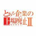 とある企業の上場廃止Ⅱ（ＧＯＮＺＯ）