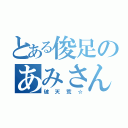 とある俊足のあみさん（破天荒☆）