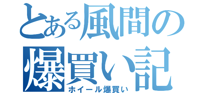 とある風間の爆買い記録（ホイール爆買い）