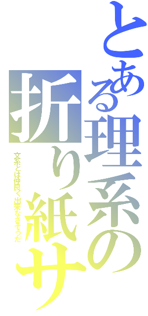 とある理系の折り紙サキ（文系とは仲良く出来なさそうだ）