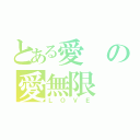 とある愛の愛無限（ＬＯＶＥ）