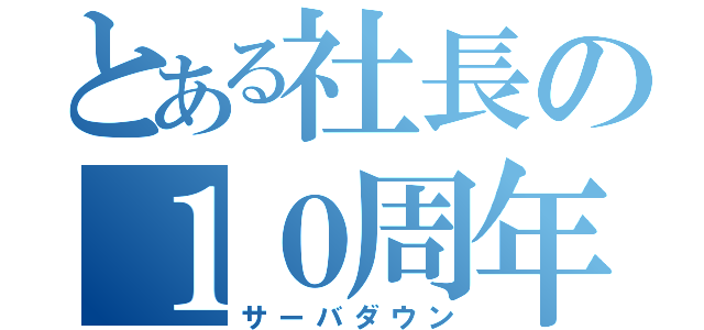 とある社長の１０周年（サーバダウン）