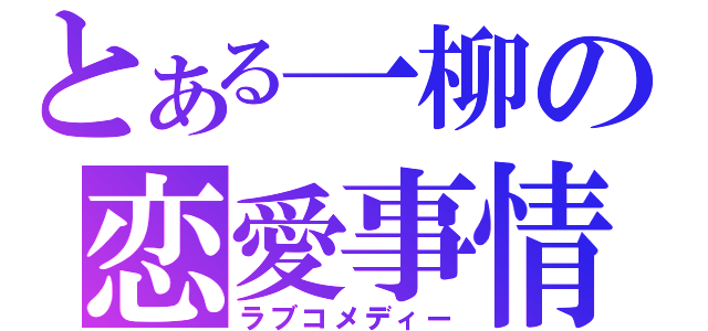 とある一柳の恋愛事情（ラブコメディー）