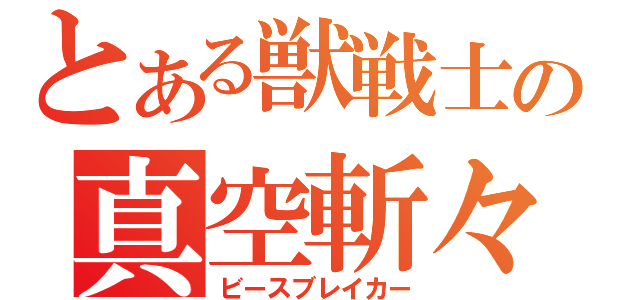 とある獣戦士の真空斬々（ビースブレイカー）