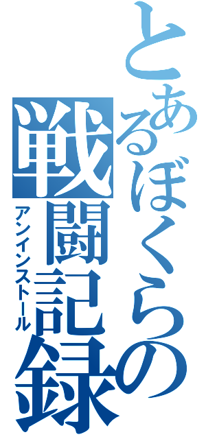 とあるぼくらの戦闘記録（アンインストール）