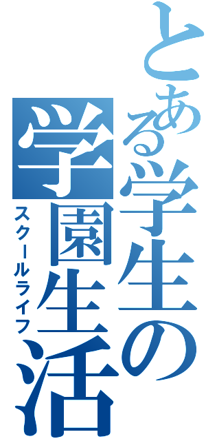 とある学生の学園生活（スクールライフ）