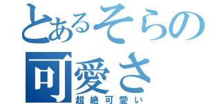 とあるそらの可愛さ（超絶可愛い）