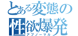 とある変態の性欲爆発（アブノーマル）