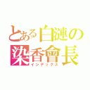 とある白漣の染香會長（インデックス）