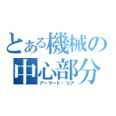 とある機械の中心部分（アーマード・コア）