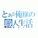 とある俺様の職人生活（夏休み）