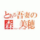 とある吾妻の森 美穂（バレーボール部）