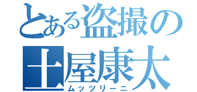 とある盗撮の土屋康太（ムッツリーニ）