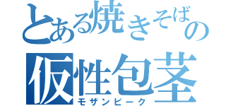 とある焼きそばの仮性包茎（モザンビーク）