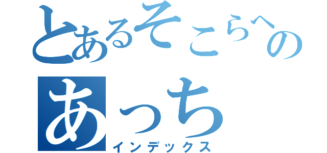 とあるそこらへんのあっち（インデックス）