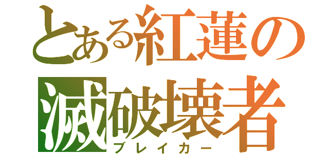 とある紅蓮の滅破壊者（ブレイカー）