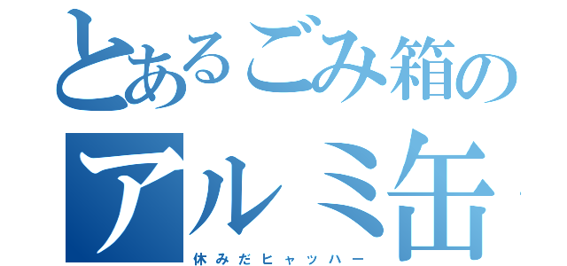 とあるごみ箱のアルミ缶（休 み だ ヒ ャ ッ ハ ー）