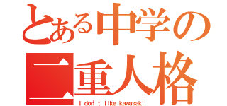 とある中学の二重人格（Ｉ ｄｏｎ'ｔ ｌｉｋｅ ｋａｗａｓａｋｉ）