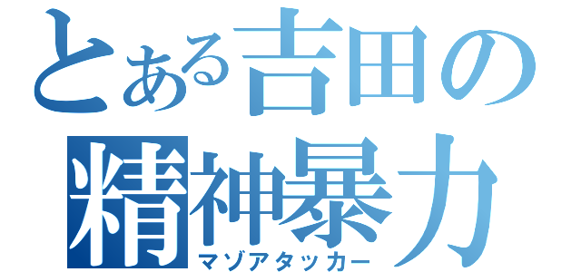 とある吉田の精神暴力（マゾアタッカー）