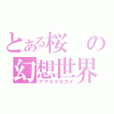 とある桜の幻想世界（アマネクセカイ）