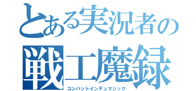 とある実況者の戦工魔録（コンバットインデュマジック）