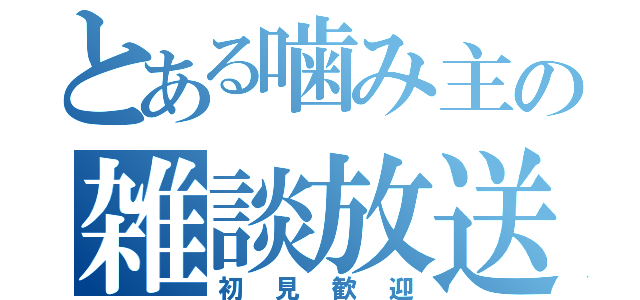 とある噛み主の雑談放送（初見歓迎）