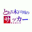 とある木戸川のサッカー部（貴志部大河）