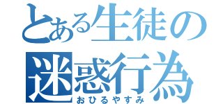 とある生徒の迷惑行為（おひるやすみ）