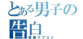 とある男子の告白（青春ラブコメ）