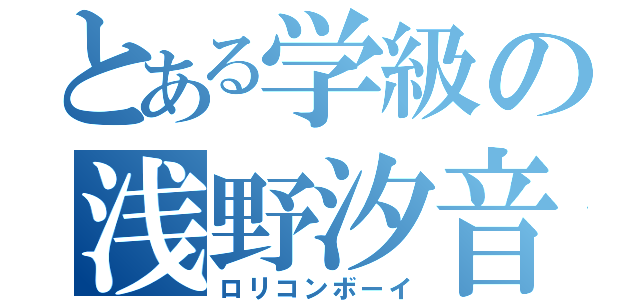 とある学級の浅野汐音（ロリコンボーイ）