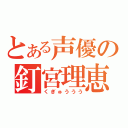 とある声優の釘宮理恵（くぎゅううう）