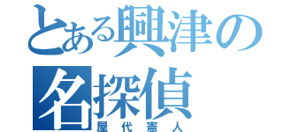 とある興津の名探偵（屋代憲人）