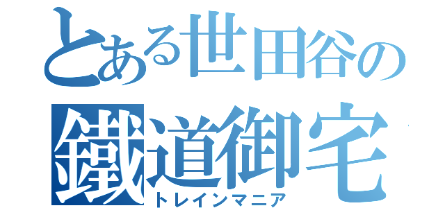 とある世田谷の鐵道御宅（トレインマニア）