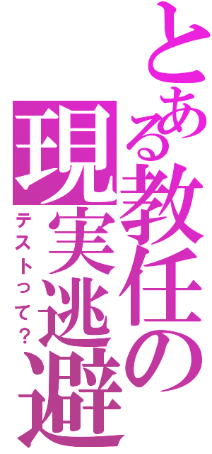 とある教任の現実逃避（テストって？）