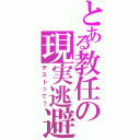 とある教任の現実逃避（テストって？）