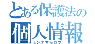 とある保護法の個人情報（ミンナマモロウ）