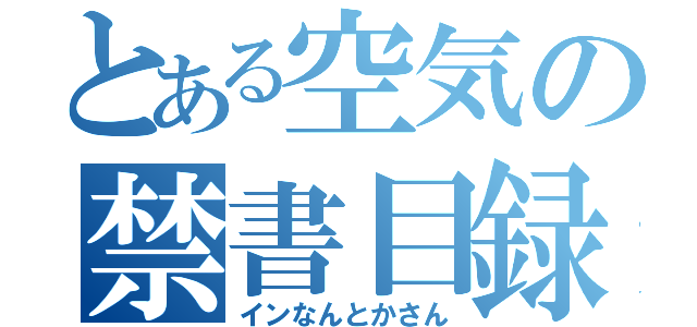 とある空気の禁書目録（インなんとかさん）