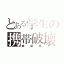 とある学生の携帯破壊（絶望感）