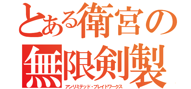 とある衛宮の無限剣製（アンリミテッド・ブレイドワークス）