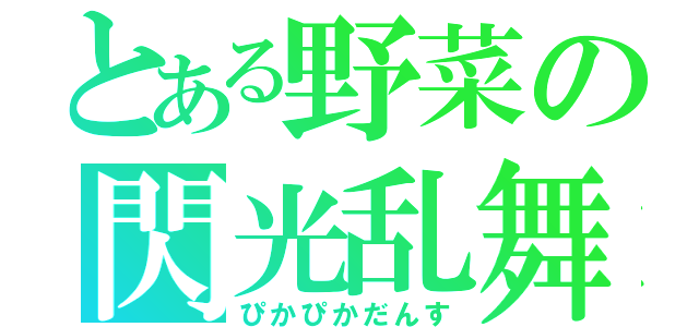 とある野菜の閃光乱舞（ぴかぴかだんす）