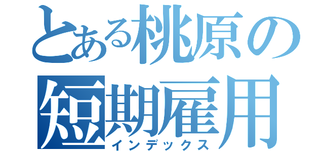 とある桃原の短期雇用（インデックス）