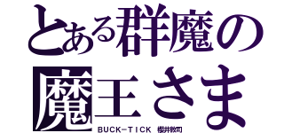 とある群魔の魔王さま（ＢＵＣＫ－ＴＩＣＫ 櫻井敦司）