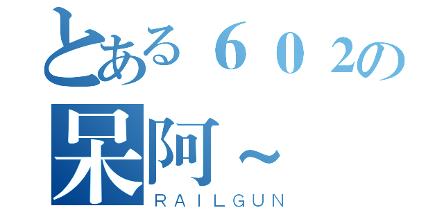 とある６０２の呆阿~（ＲＡＩＬＧＵＮ）