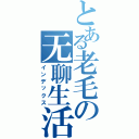 とある老毛の无聊生活Ⅱ（インデックス）