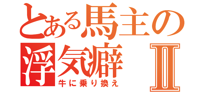 とある馬主の浮気癖Ⅱ（牛に乗り換え）