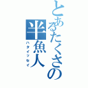 とあるたくさの半魚人（ハタイッセイ）