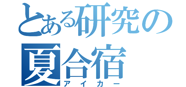 とある研究の夏合宿（アイカー）