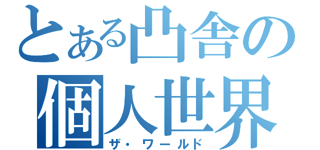 とある凸舎の個人世界（ザ・ワールド）