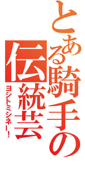 とある騎手の伝統芸（ヨシトミシネー！）